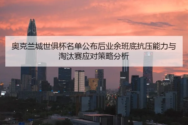 奥克兰城世俱杯名单公布后业余班底抗压能力与淘汰赛应对策略分析