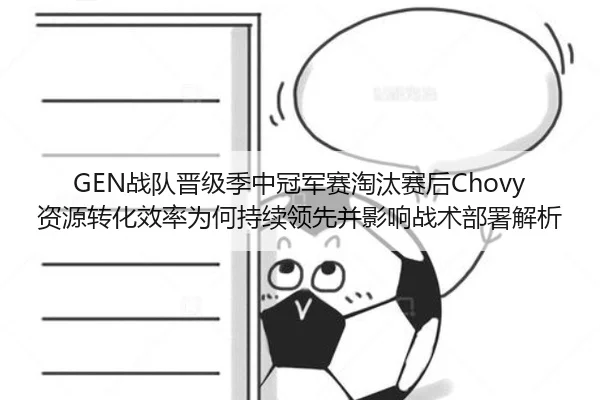 GEN战队晋级季中冠军赛淘汰赛后Chovy资源转化效率为何持续领先并影响战术部署解析