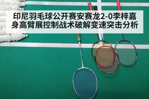 印尼羽毛球公开赛安赛龙2-0李梓嘉身高臂展控制战术破解变速突击分析