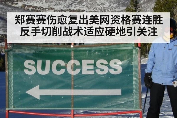 郑赛赛伤愈复出美网资格赛连胜 反手切削战术适应硬地引关注