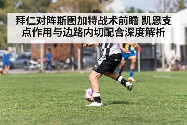 拜仁对阵斯图加特战术前瞻 凯恩支点作用与边路内切配合深度解析